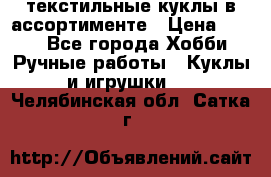 текстильные куклы в ассортименте › Цена ­ 500 - Все города Хобби. Ручные работы » Куклы и игрушки   . Челябинская обл.,Сатка г.